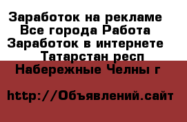Заработок на рекламе - Все города Работа » Заработок в интернете   . Татарстан респ.,Набережные Челны г.